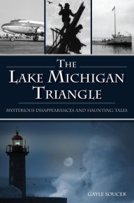 Title: Lake Michigan Triangle, The: Mysterious Disappearances and Haunting Tales, Author: Arcadia Publishing