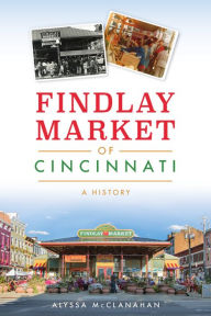 Title: Findlay Market of Cincinnati: A History, Author: Arcadia Publishing