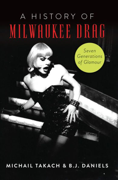 History of Milwaukee Drag, A: Seven Generations Glamour