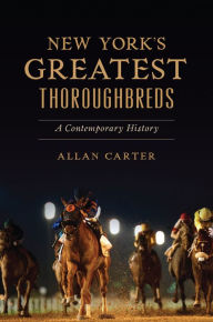 Title: New York's Greatest Thoroughbreds: A Contemporary History, Author: Allan Carter