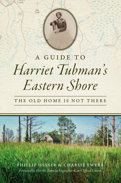 Guide to Harriet Tubman's Eastern Shore, A: The Old Home Is Not There
