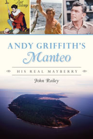 Ebook store download free Andy Griffith's Manteo: His Real Mayberry MOBI PDF by John Railey (English literature) 9781467150088