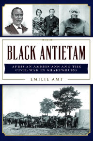 Title: Black Antietam: African Americans and the Civil War in Sharpsburg, Author: Emilie Amt