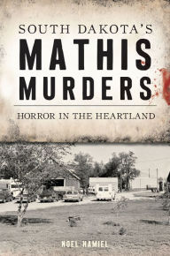 The best ebooks free download South Dakota's Mathis Murders: Horror in the Heartland 9781467150750 ePub DJVU FB2 English version by Noel Hamiel
