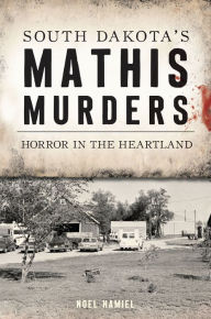 Title: South Dakota's Mathis Murders: Horror in the Heartland, Author: Arcadia Publishing