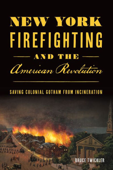 New York Firefighting and the American Revolution: Saving Colonial Gotham from Incineration