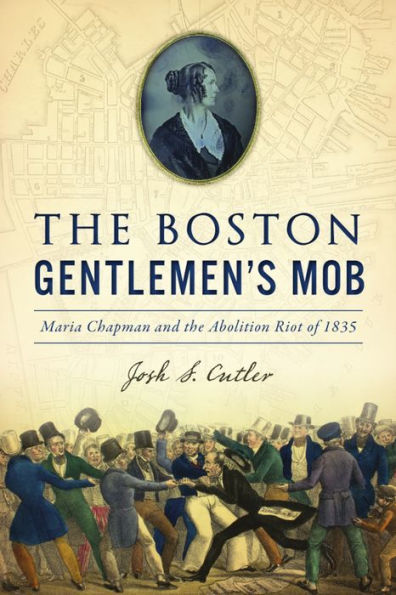 Boston Gentlemen's Mob, The: Maria Chapman and the Abolition Riot of 1835