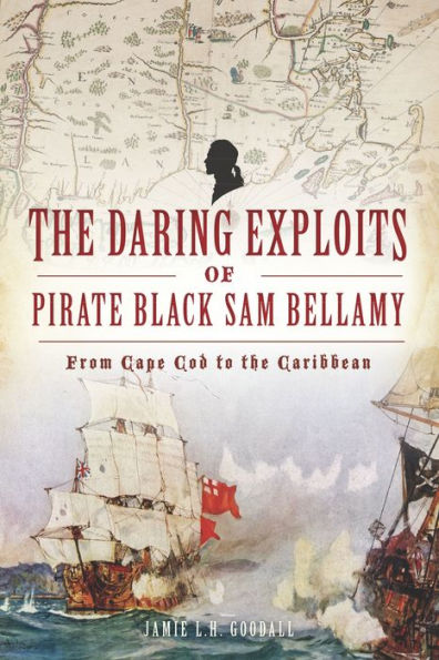 Daring Exploits of Pirate Black Sam Bellamy, The: From Cape Cod to the Caribbean