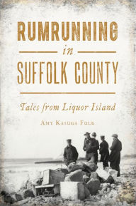 Title: Rumrunning in Suffolk County: Tales from Liquor Island, Author: Amy Kasuga Folk