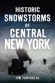 Title: Historic Snowstorms of Central New York, Author: Arcadia Publishing