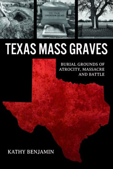 Texas Mass Graves: Burial Grounds of Atrocity, Massacre and Battle