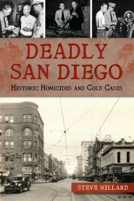 Title: Deadly San Diego: Historic Homicides and Cold Cases, Author: Steve Willard