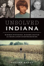 Unsolved Indiana: Murder Mysteries, Bizarre Deaths & Unexplained Disappearances