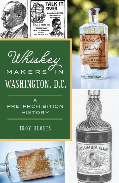 Whiskey Makers Washington, D.C.: A Pre-Prohibition History