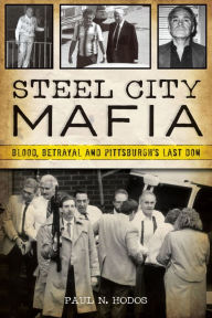 Title: Steel City Mafia: Blood, Betrayal and Pittsburgh's Last Don, Author: Paul N. Hodos