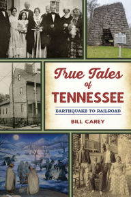 Title: True Tales of Tennessee: Earthquake to Railroad, Author: Bill Carey