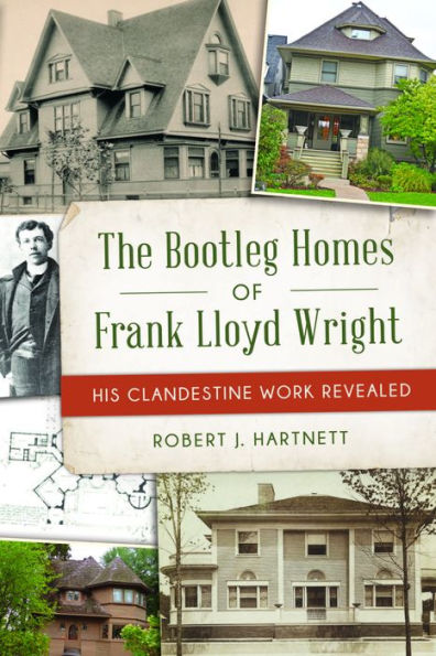 Bootleg Homes of Frank Lloyd Wright, The: His Clandestine Work Revealed