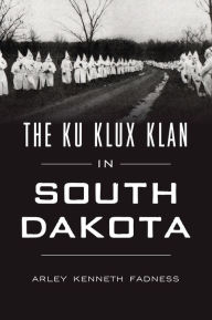 Title: The Ku Klux Klan in South Dakota, Author: Arley Kenneth Fadness