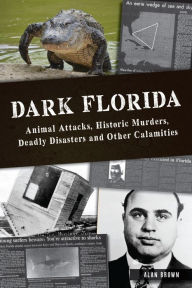 Best free ebook download Dark Florida: Animal Attacks, Historic Murders, Deadly Disasters and Other Calamities 9781467154574 (English literature) by Dr. Alan N. Brown, Dr. Alan N. Brown