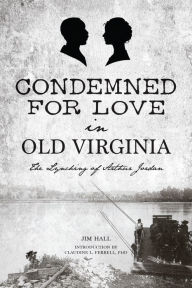 Title: Condemned for Love in Old Virginia: The Lynching of Arthur Jordan, Author: Jim Hall