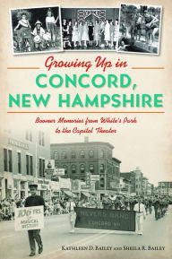 Title: Growing Up in Concord, New Hampshire: Boomer Memories from White's Park to the Capitol Theater, Author: Kathleen Bailey
