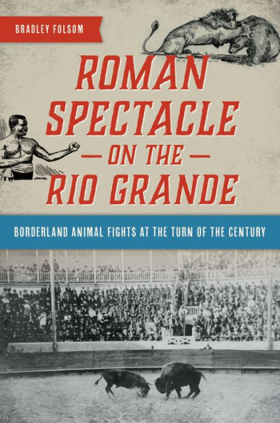 Roman Spectacle on the Rio Grande: Borderland Animal Fights at Turn of Century