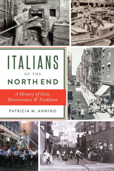 Italians of the North End: A History Grit, Perseverance & Tradition