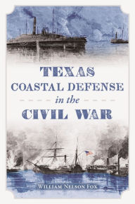 Free real book download Texas Coastal Defense in the Civil War ePub by William Nelson Fox 9781467155618