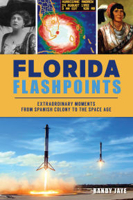Title: Florida Flashpoints: Extraordinary Moments from Spanish Colony to the Space Age, Author: Randy Jaye
