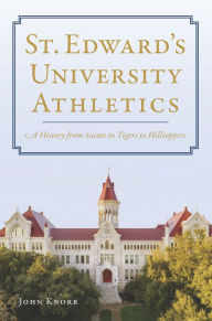Ebooks for ipad free download St. Edward's University Athletics: A History from Saints to Tigers to Hilltoppers (English literature) by John Knorr