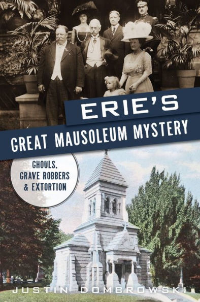 Erie's Great Mausoleum Mystery: Ghouls, Grave Robbers and Extortion