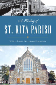 Title: A History of St. Rita Parish, Author: St. Rita Parish Centennial Committee