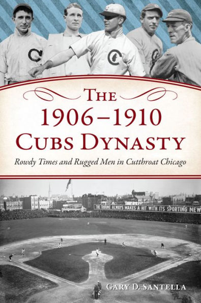 The 1906-1910 Cubs Dynasty: Rowdy Times and Rugged Men Cutthroat Chicago