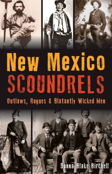 New Mexico Scoundrels: Outlaws, Rogues & Blatantly Wicked Men
