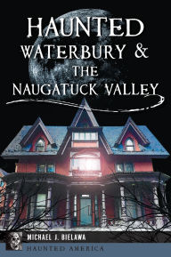 Epub bud book downloads Haunted Waterbury & the Naugatuck Valley in English 9781467159012 by Michael J. Bielawa
