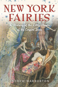 Title: New York Fairies: A History of the Little People of the Empire State, Author: Andrew Warburton
