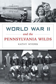 Online electronic books download World War II and the Pennsylvania Wilds 9781467159890 by Kathy Myers in English