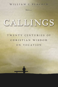 Title: Callings: Twenty Centuries of Christian Wisdom on Vocation, Author: William C. Placher
