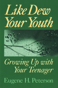 Title: Like Dew Your Youth: Growing Up with Your Teenager, Author: Eugene H. Peterson