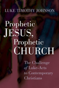 Title: Prophetic Jesus, Prophetic Church: The Challenge of Luke-Acts to Contemporary Christians, Author: Luke Timothy Johnson