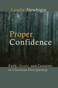 Title: Proper Confidence: Faith, Doubt, and Certainty in Christian Discipleship, Author: Lesslie Newbigin