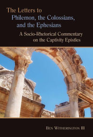 Title: The Letters to Philemon, the Colossians, and the Ephesians: A Socio-Rhetorical Commentary on the Captivity Epistles, Author: Ben Witherington III