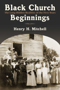 Title: Black Church Beginnings: The Long-Hidden Realities of the First Years, Author: Henry H. Mitchell