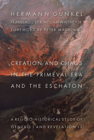 Title: Creation and Chaos in the Primeval Era and the Eschaton: A Religio-Historical Study of Genesis 1 and Revelation 12, Author: Hermann Gunkel