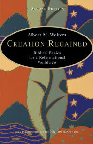 Title: Creation Regained: Biblical Basics for a Reformational Worldview, Author: Albert M. Wolters