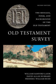 Title: Old Testament Survey: The Message, Form, and Background of the Old Testament, Author: William Sanford LaSor