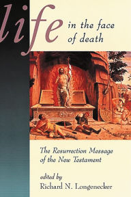 Title: Life in the Face of Death: The Resurrection Message of the New Testament, Author: Richard N. Longenecker