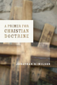 Title: A Primer for Christian Doctrine, Author: Jonathan R. Wilson