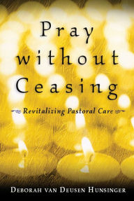 Title: Pray without Ceasing: Revitalizing Pastoral Care, Author: Deborah van Deusen Hunsinger