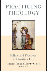 Title: Practicing Theology: Beliefs and Practices in Christian Life, Author: Miroslav Volf